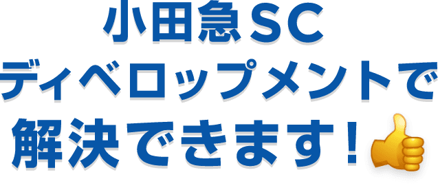 小田急SCディベロップメントで解決できます!